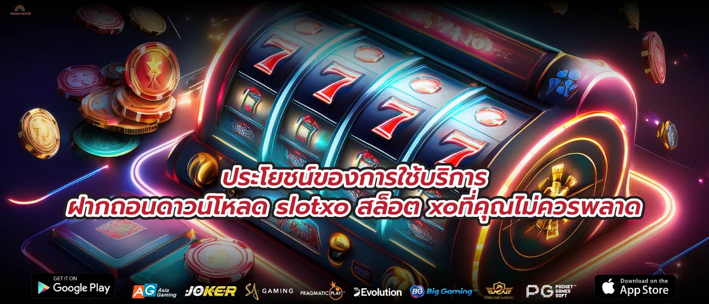 ประโยชน์ของการใช้บริการฝากถอนดาวน์โหลด slotxo สล็อต xoที่คุณไม่ควรพลาด